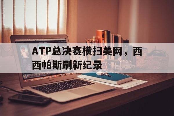 开云足球直播-ATP总决赛横扫美网，西西帕斯刷新纪录的简单介绍
